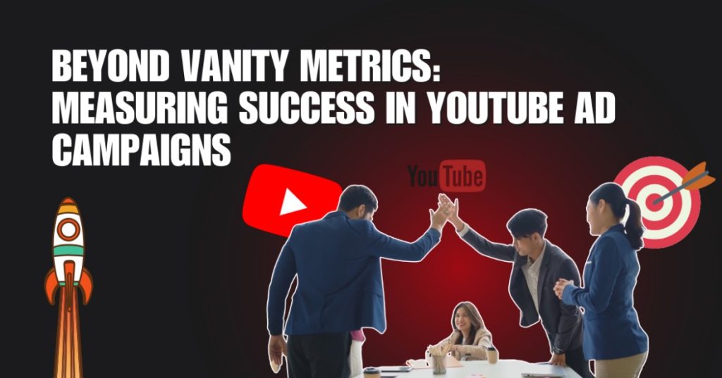 Beyond Vanity Metrics: Measuring Success in YouTube Ad Campaigns