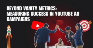 Beyond Vanity Metrics: Measuring Success in YouTube Ad Campaigns
